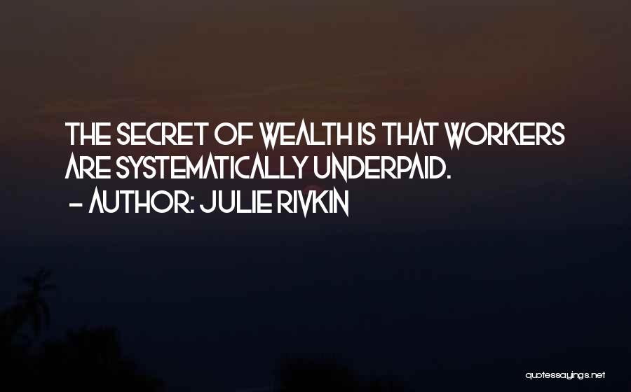 Julie Rivkin Quotes: The Secret Of Wealth Is That Workers Are Systematically Underpaid.