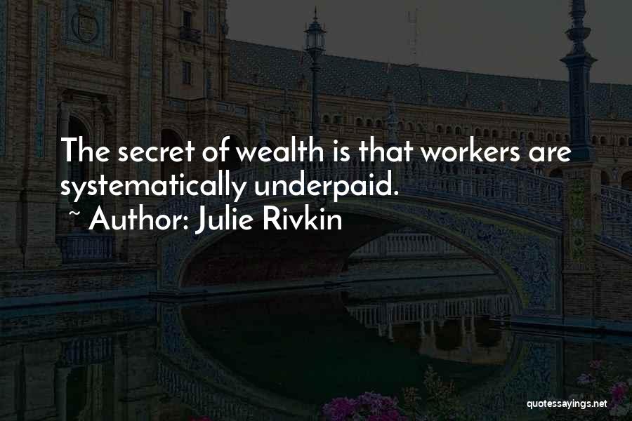 Julie Rivkin Quotes: The Secret Of Wealth Is That Workers Are Systematically Underpaid.