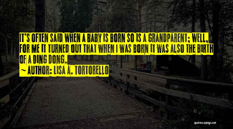 Lisa A. Tortorello Quotes: It's Often Said When A Baby Is Born So Is A Grandparent; Well, For Me It Turned Out That When