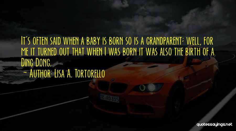 Lisa A. Tortorello Quotes: It's Often Said When A Baby Is Born So Is A Grandparent; Well, For Me It Turned Out That When
