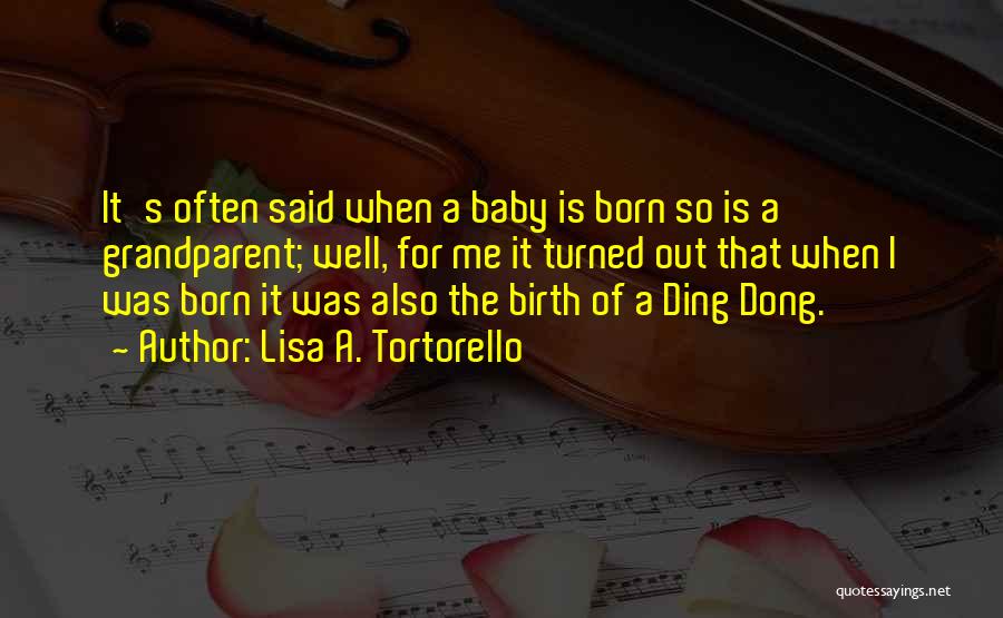 Lisa A. Tortorello Quotes: It's Often Said When A Baby Is Born So Is A Grandparent; Well, For Me It Turned Out That When