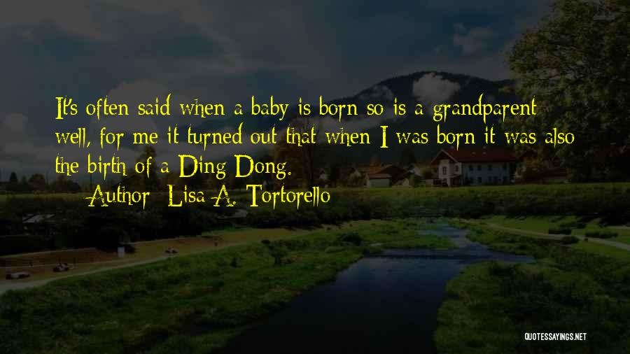 Lisa A. Tortorello Quotes: It's Often Said When A Baby Is Born So Is A Grandparent; Well, For Me It Turned Out That When