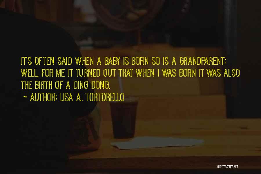 Lisa A. Tortorello Quotes: It's Often Said When A Baby Is Born So Is A Grandparent; Well, For Me It Turned Out That When