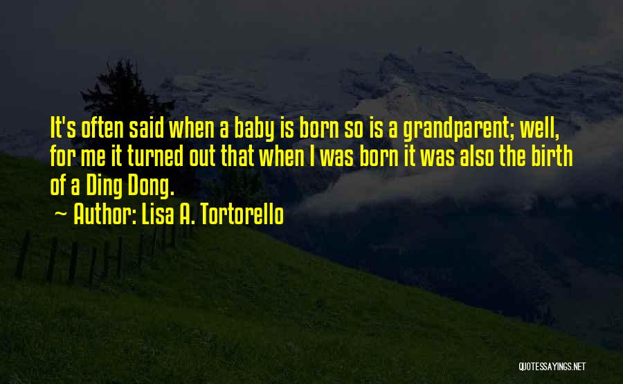 Lisa A. Tortorello Quotes: It's Often Said When A Baby Is Born So Is A Grandparent; Well, For Me It Turned Out That When