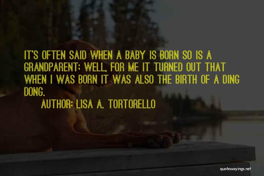 Lisa A. Tortorello Quotes: It's Often Said When A Baby Is Born So Is A Grandparent; Well, For Me It Turned Out That When
