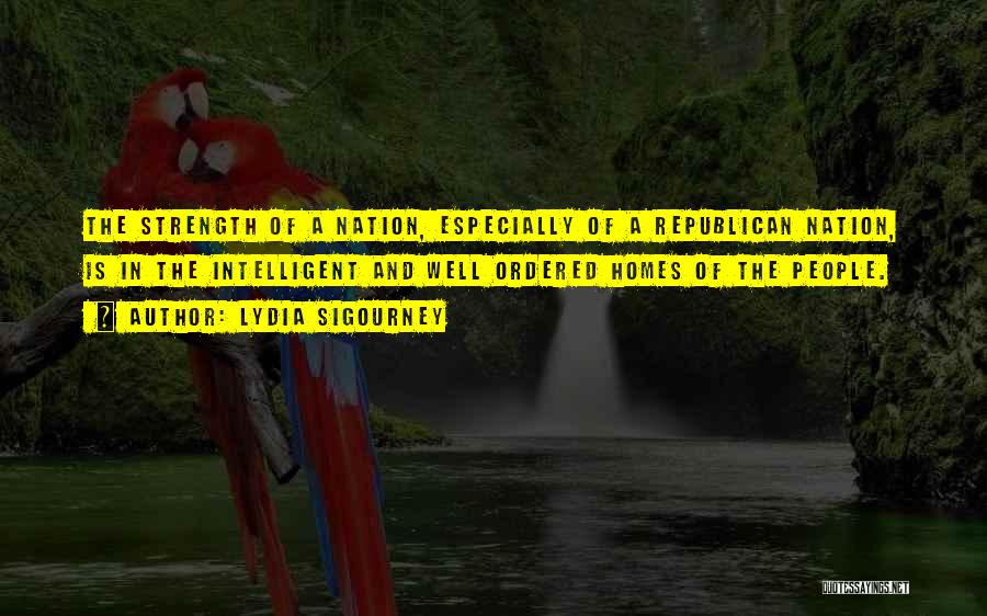 Lydia Sigourney Quotes: The Strength Of A Nation, Especially Of A Republican Nation, Is In The Intelligent And Well Ordered Homes Of The