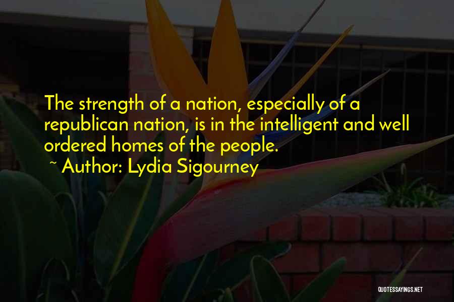 Lydia Sigourney Quotes: The Strength Of A Nation, Especially Of A Republican Nation, Is In The Intelligent And Well Ordered Homes Of The