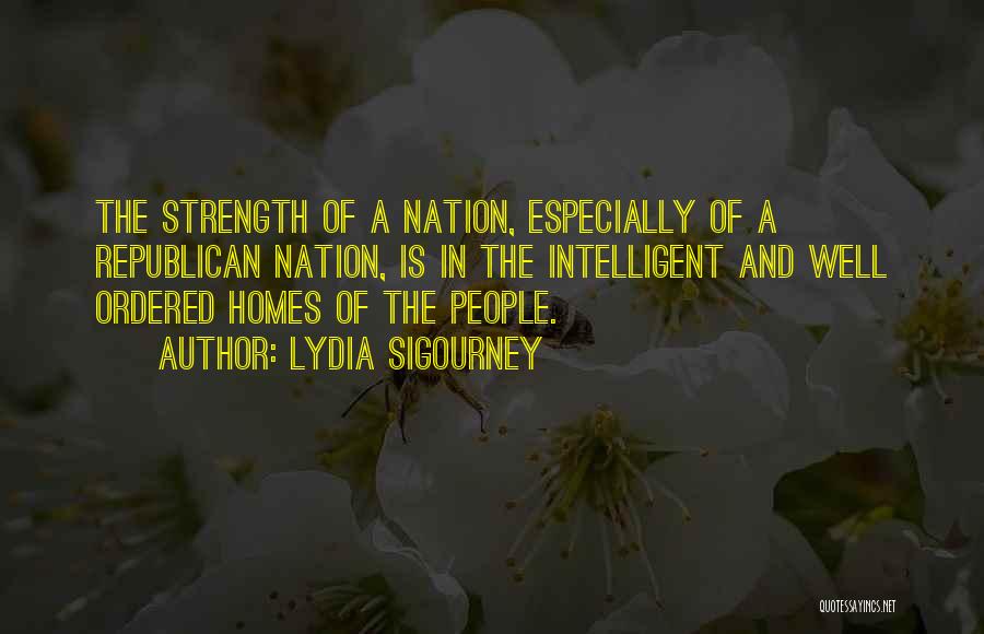 Lydia Sigourney Quotes: The Strength Of A Nation, Especially Of A Republican Nation, Is In The Intelligent And Well Ordered Homes Of The