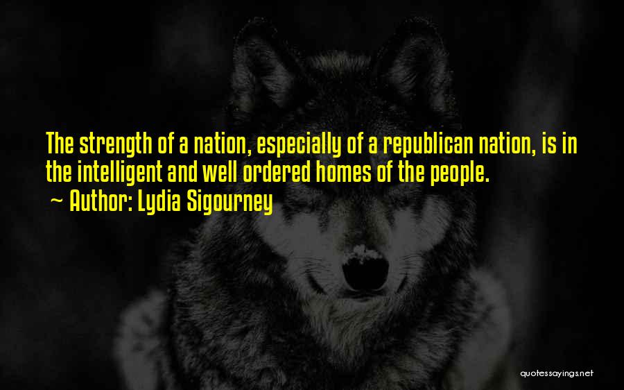 Lydia Sigourney Quotes: The Strength Of A Nation, Especially Of A Republican Nation, Is In The Intelligent And Well Ordered Homes Of The