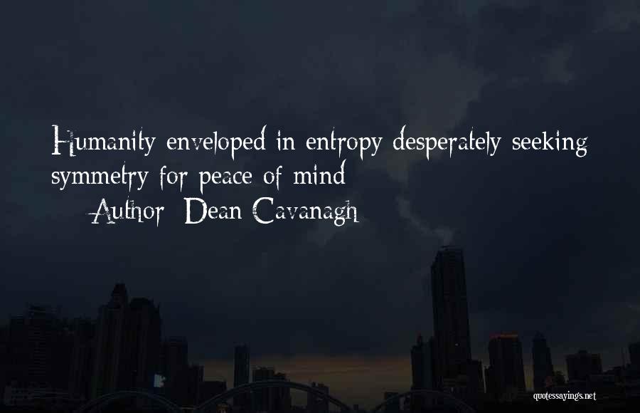 Dean Cavanagh Quotes: Humanity Enveloped In Entropy Desperately Seeking Symmetry For Peace Of Mind