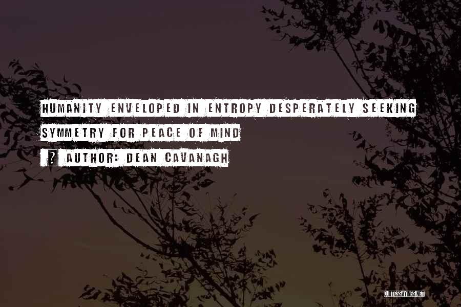 Dean Cavanagh Quotes: Humanity Enveloped In Entropy Desperately Seeking Symmetry For Peace Of Mind