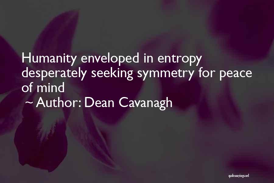 Dean Cavanagh Quotes: Humanity Enveloped In Entropy Desperately Seeking Symmetry For Peace Of Mind