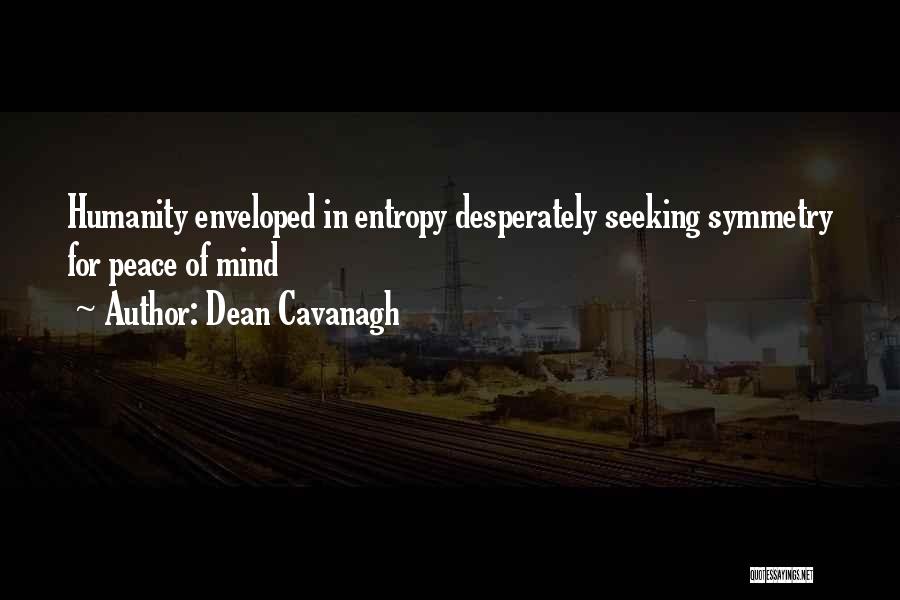 Dean Cavanagh Quotes: Humanity Enveloped In Entropy Desperately Seeking Symmetry For Peace Of Mind