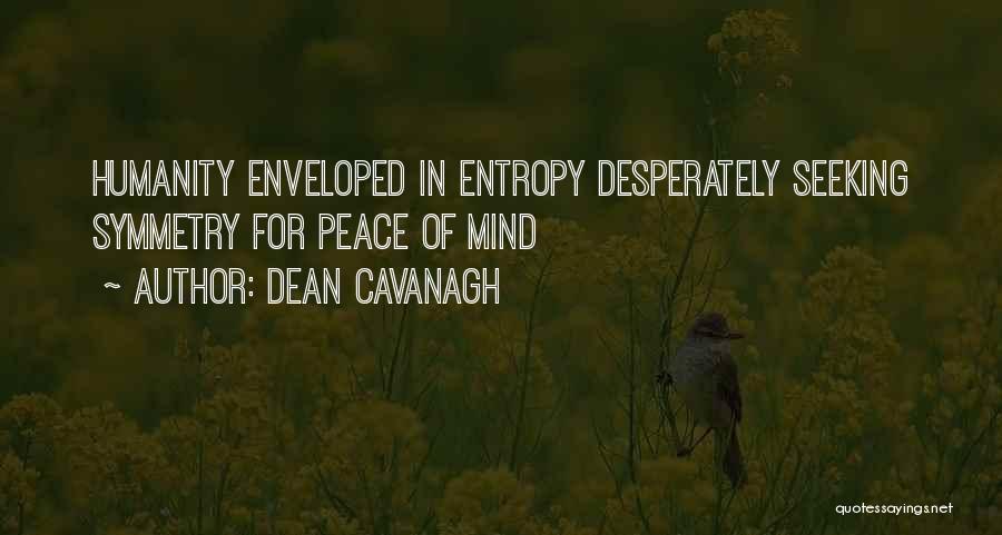 Dean Cavanagh Quotes: Humanity Enveloped In Entropy Desperately Seeking Symmetry For Peace Of Mind