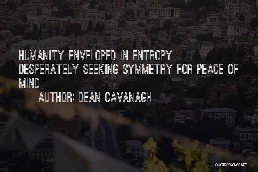 Dean Cavanagh Quotes: Humanity Enveloped In Entropy Desperately Seeking Symmetry For Peace Of Mind