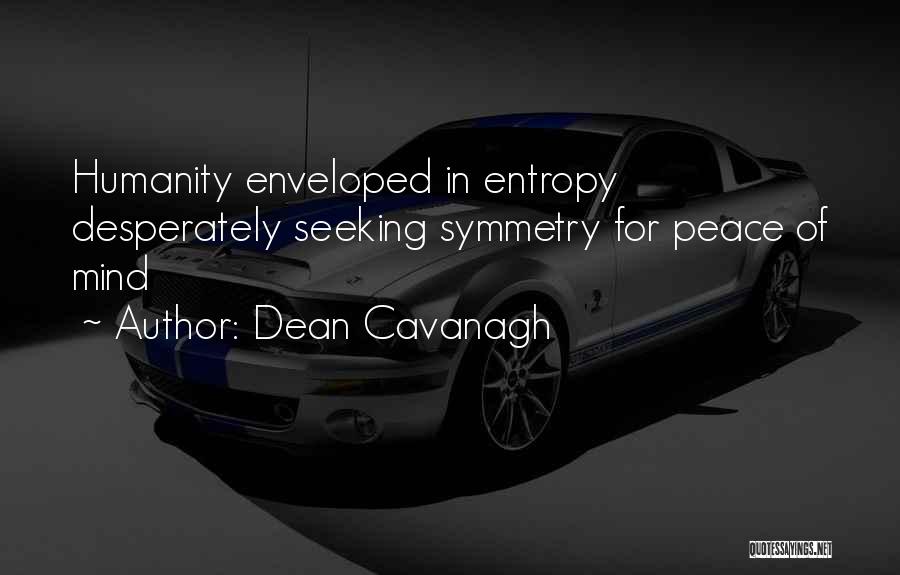 Dean Cavanagh Quotes: Humanity Enveloped In Entropy Desperately Seeking Symmetry For Peace Of Mind