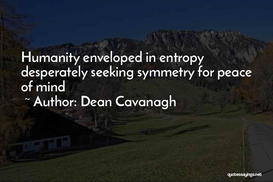 Dean Cavanagh Quotes: Humanity Enveloped In Entropy Desperately Seeking Symmetry For Peace Of Mind