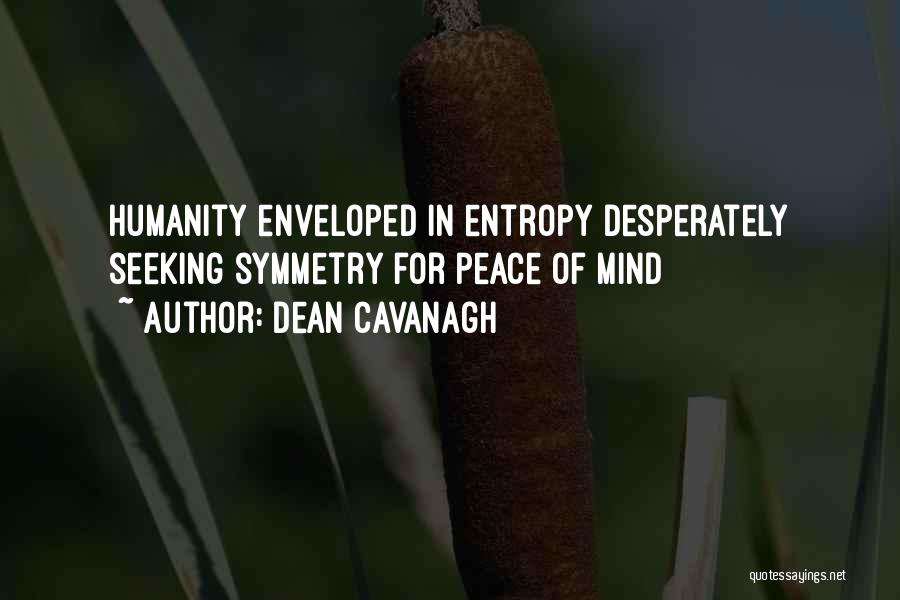 Dean Cavanagh Quotes: Humanity Enveloped In Entropy Desperately Seeking Symmetry For Peace Of Mind