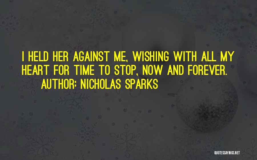 Nicholas Sparks Quotes: I Held Her Against Me, Wishing With All My Heart For Time To Stop, Now And Forever.