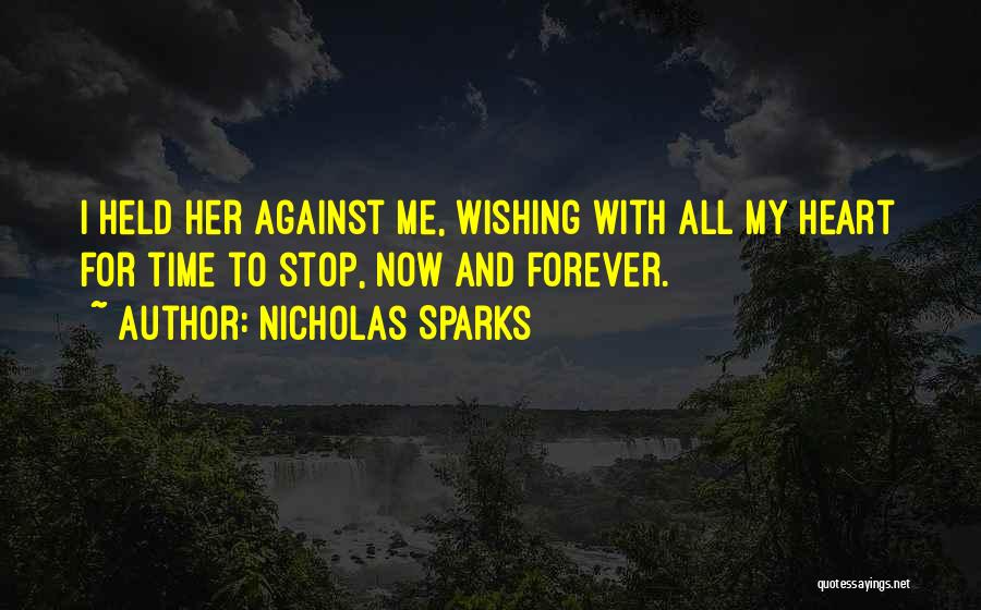Nicholas Sparks Quotes: I Held Her Against Me, Wishing With All My Heart For Time To Stop, Now And Forever.