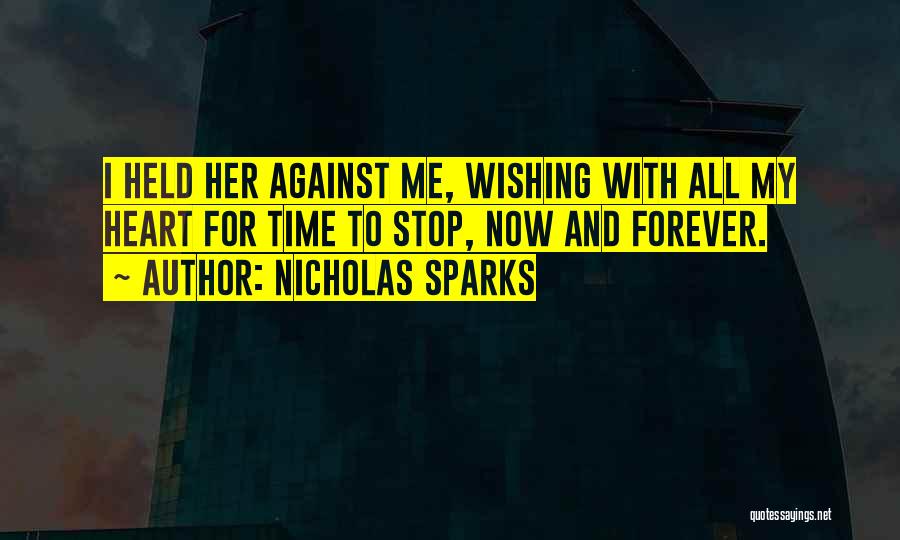 Nicholas Sparks Quotes: I Held Her Against Me, Wishing With All My Heart For Time To Stop, Now And Forever.