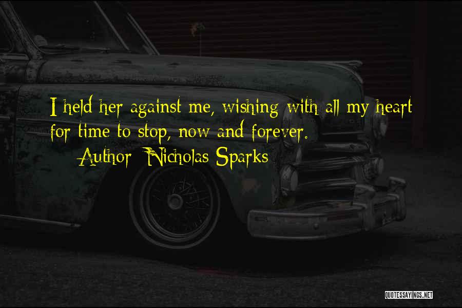 Nicholas Sparks Quotes: I Held Her Against Me, Wishing With All My Heart For Time To Stop, Now And Forever.