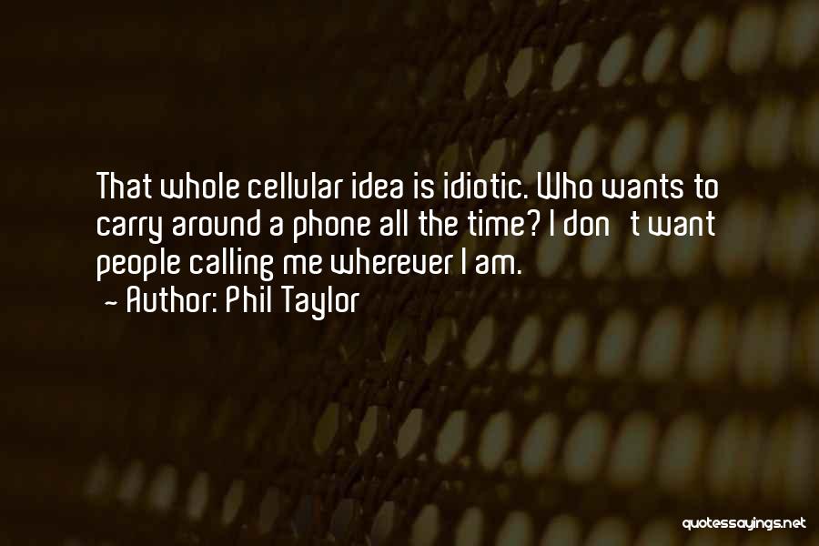 Phil Taylor Quotes: That Whole Cellular Idea Is Idiotic. Who Wants To Carry Around A Phone All The Time? I Don't Want People