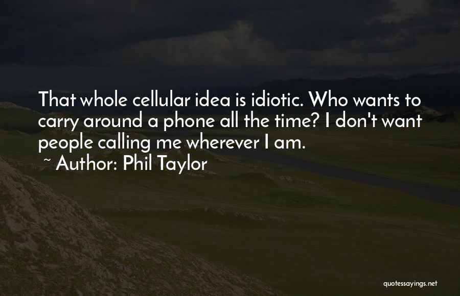 Phil Taylor Quotes: That Whole Cellular Idea Is Idiotic. Who Wants To Carry Around A Phone All The Time? I Don't Want People