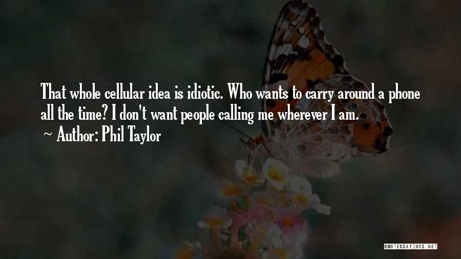 Phil Taylor Quotes: That Whole Cellular Idea Is Idiotic. Who Wants To Carry Around A Phone All The Time? I Don't Want People