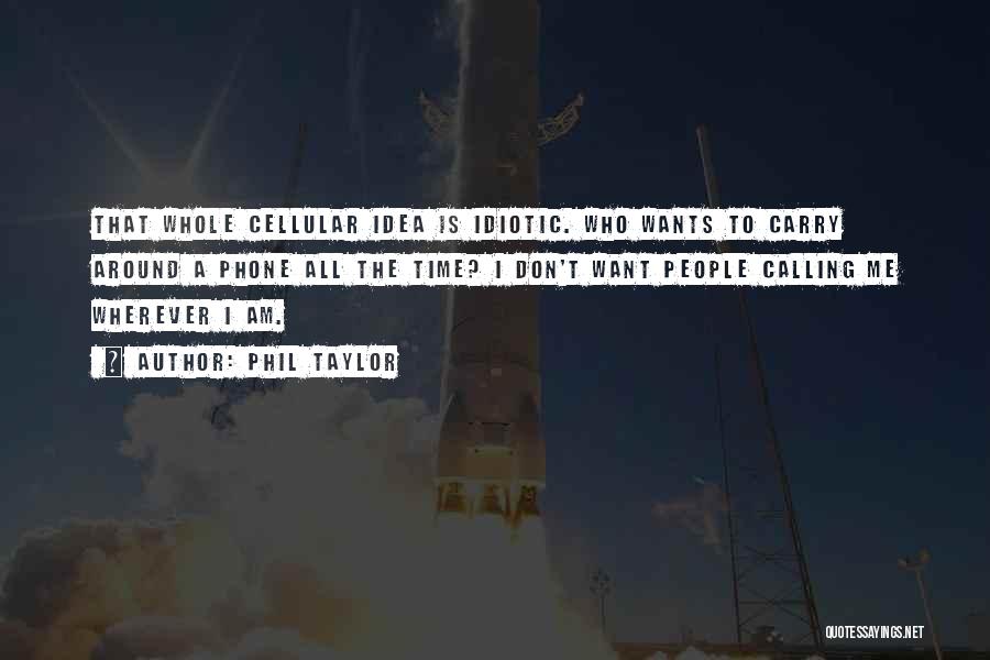 Phil Taylor Quotes: That Whole Cellular Idea Is Idiotic. Who Wants To Carry Around A Phone All The Time? I Don't Want People