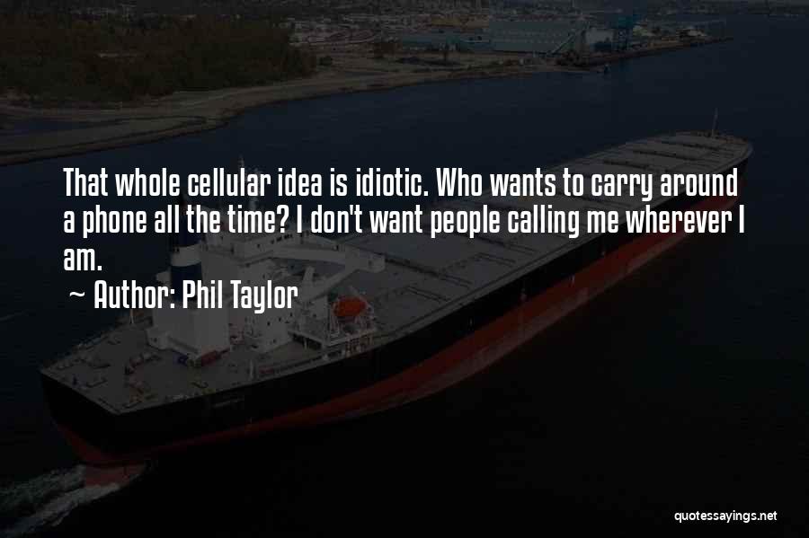 Phil Taylor Quotes: That Whole Cellular Idea Is Idiotic. Who Wants To Carry Around A Phone All The Time? I Don't Want People