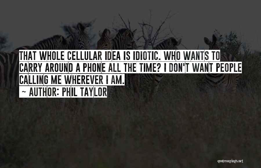 Phil Taylor Quotes: That Whole Cellular Idea Is Idiotic. Who Wants To Carry Around A Phone All The Time? I Don't Want People