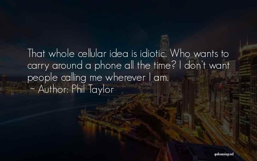 Phil Taylor Quotes: That Whole Cellular Idea Is Idiotic. Who Wants To Carry Around A Phone All The Time? I Don't Want People