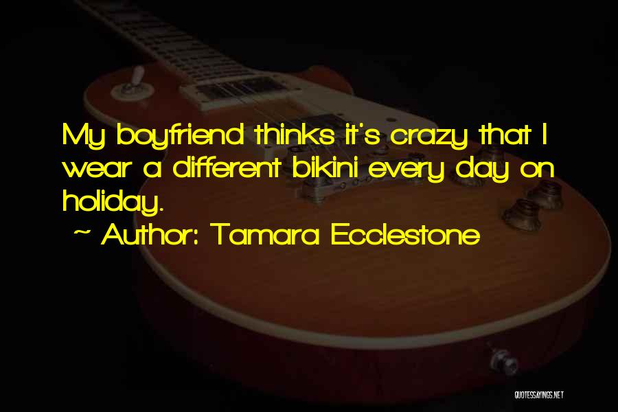 Tamara Ecclestone Quotes: My Boyfriend Thinks It's Crazy That I Wear A Different Bikini Every Day On Holiday.