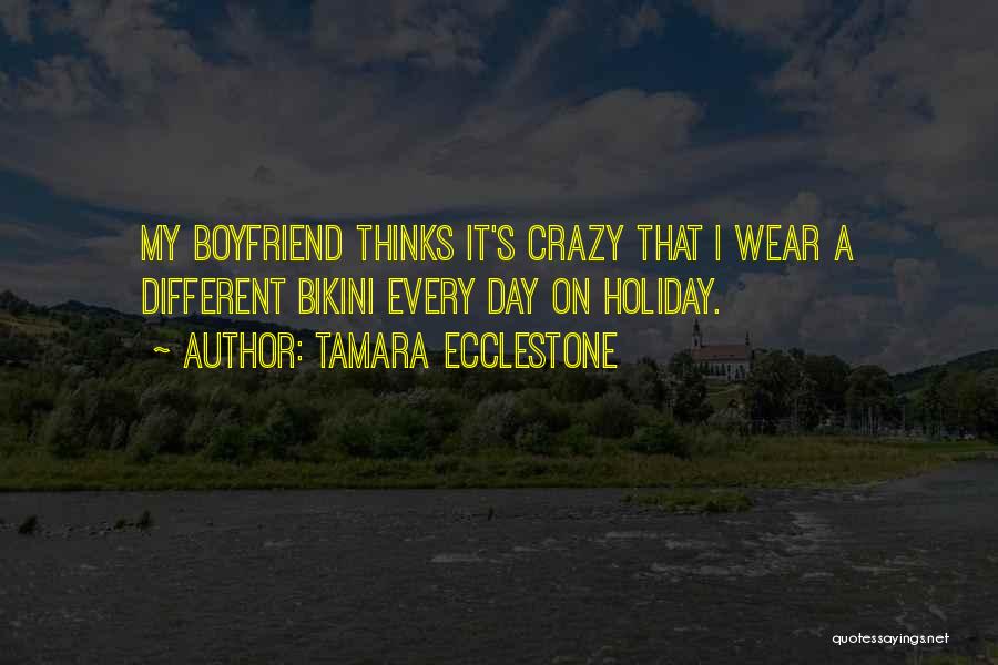 Tamara Ecclestone Quotes: My Boyfriend Thinks It's Crazy That I Wear A Different Bikini Every Day On Holiday.