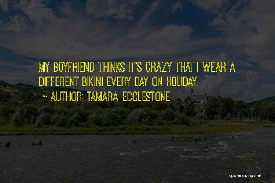 Tamara Ecclestone Quotes: My Boyfriend Thinks It's Crazy That I Wear A Different Bikini Every Day On Holiday.