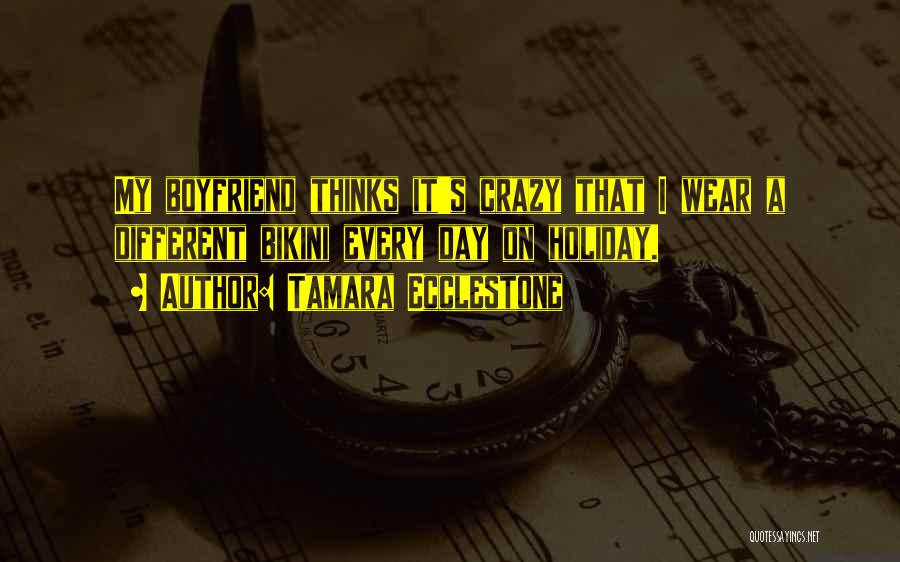 Tamara Ecclestone Quotes: My Boyfriend Thinks It's Crazy That I Wear A Different Bikini Every Day On Holiday.