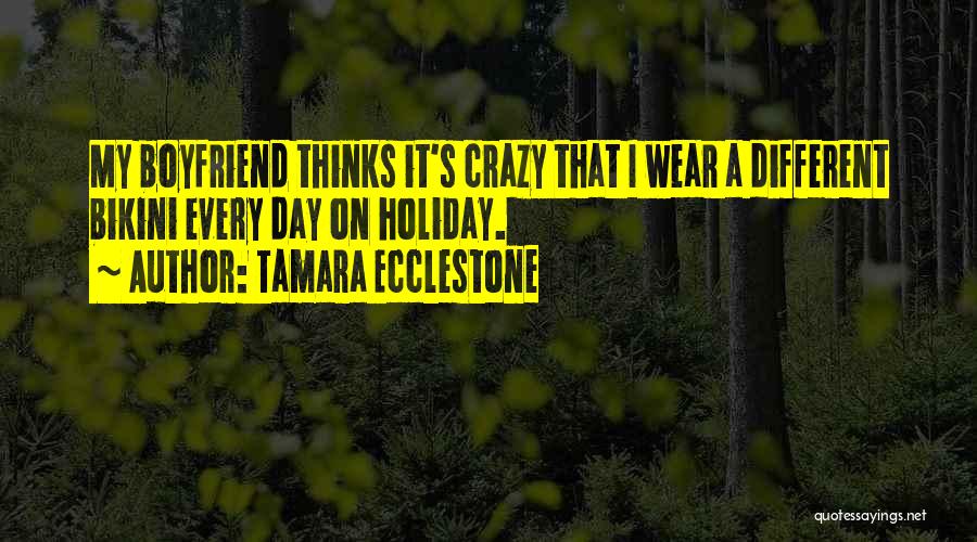 Tamara Ecclestone Quotes: My Boyfriend Thinks It's Crazy That I Wear A Different Bikini Every Day On Holiday.