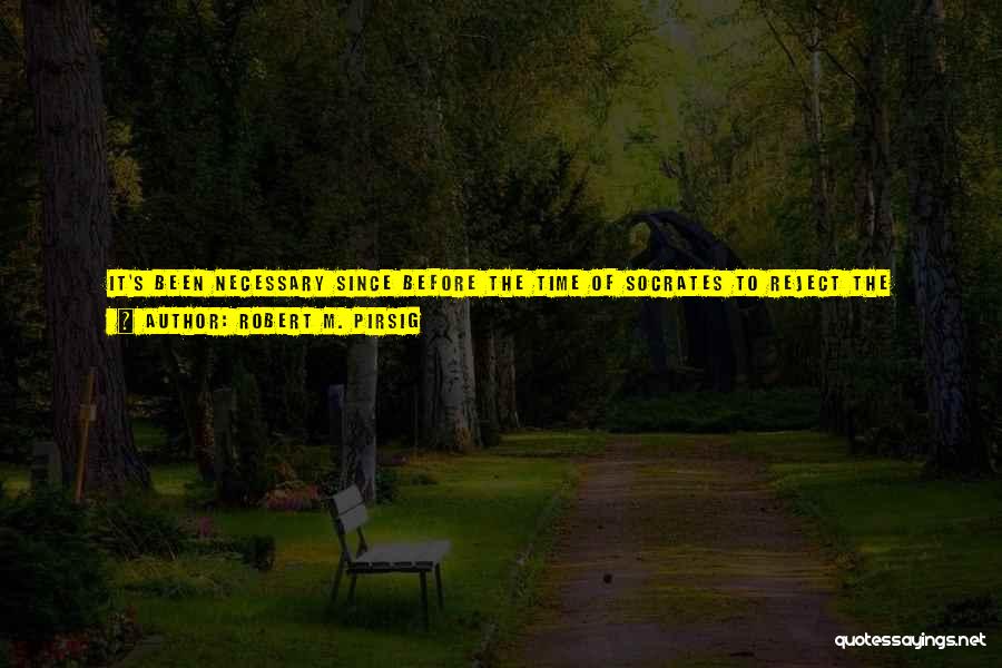 Robert M. Pirsig Quotes: It's Been Necessary Since Before The Time Of Socrates To Reject The Passions, The Emotions, In Order To Free The