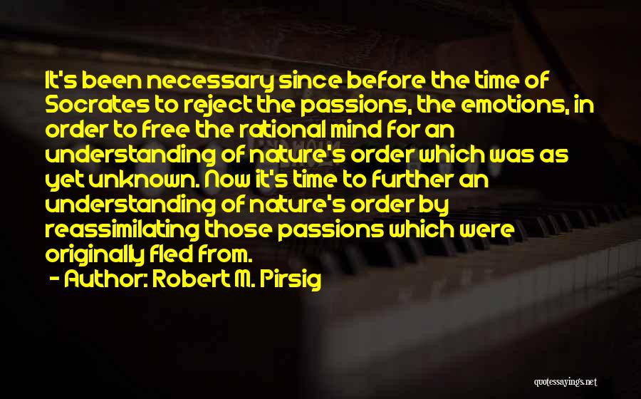 Robert M. Pirsig Quotes: It's Been Necessary Since Before The Time Of Socrates To Reject The Passions, The Emotions, In Order To Free The