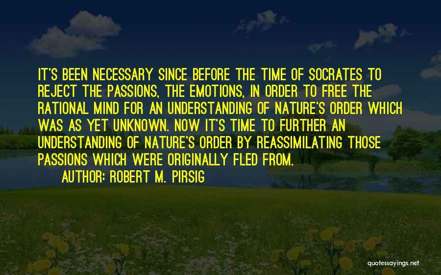 Robert M. Pirsig Quotes: It's Been Necessary Since Before The Time Of Socrates To Reject The Passions, The Emotions, In Order To Free The