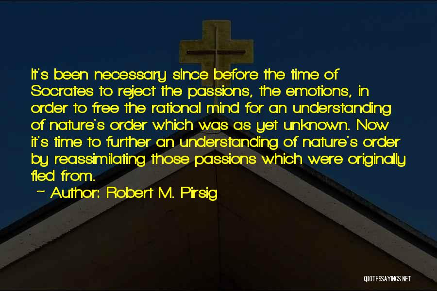 Robert M. Pirsig Quotes: It's Been Necessary Since Before The Time Of Socrates To Reject The Passions, The Emotions, In Order To Free The