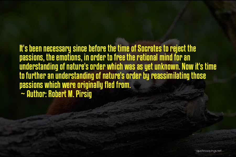 Robert M. Pirsig Quotes: It's Been Necessary Since Before The Time Of Socrates To Reject The Passions, The Emotions, In Order To Free The