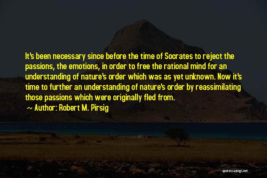 Robert M. Pirsig Quotes: It's Been Necessary Since Before The Time Of Socrates To Reject The Passions, The Emotions, In Order To Free The