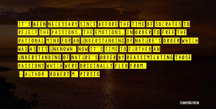 Robert M. Pirsig Quotes: It's Been Necessary Since Before The Time Of Socrates To Reject The Passions, The Emotions, In Order To Free The