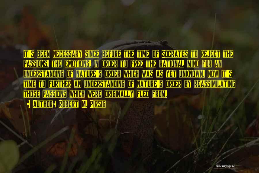 Robert M. Pirsig Quotes: It's Been Necessary Since Before The Time Of Socrates To Reject The Passions, The Emotions, In Order To Free The