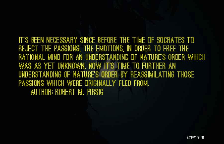 Robert M. Pirsig Quotes: It's Been Necessary Since Before The Time Of Socrates To Reject The Passions, The Emotions, In Order To Free The