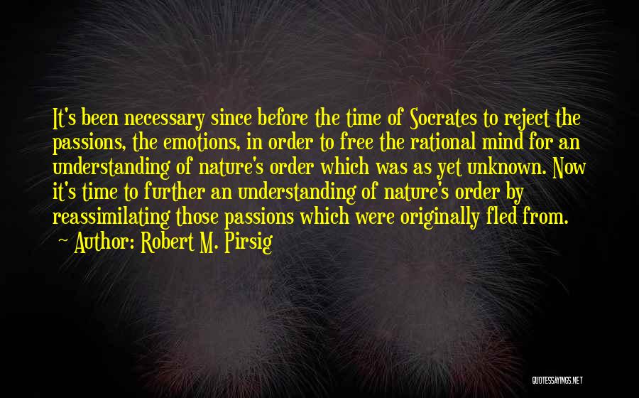 Robert M. Pirsig Quotes: It's Been Necessary Since Before The Time Of Socrates To Reject The Passions, The Emotions, In Order To Free The