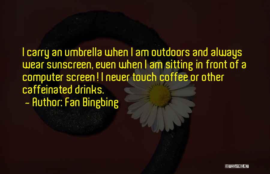 Fan Bingbing Quotes: I Carry An Umbrella When I Am Outdoors And Always Wear Sunscreen, Even When I Am Sitting In Front Of