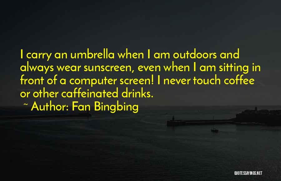 Fan Bingbing Quotes: I Carry An Umbrella When I Am Outdoors And Always Wear Sunscreen, Even When I Am Sitting In Front Of